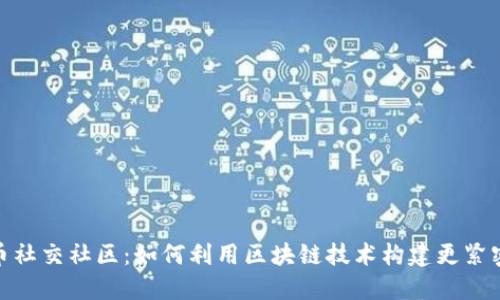 探索加密货币社交社区：如何利用区块链技术构建更紧密的用户连接