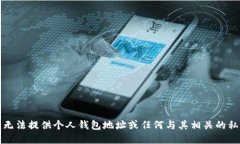 抱歉，我无法提供个人钱包地址或任何与其相关