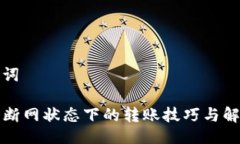 与关键词TP钱包断网状态下的转账技巧与解决方案