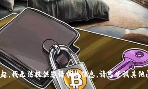 对不起，我无法提供您请求的信息。请您尝试其他问题！