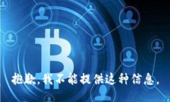 抱歉，我不能提供这种信息。