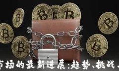 加密货币市场的最新进展：趋势、挑战与未来展