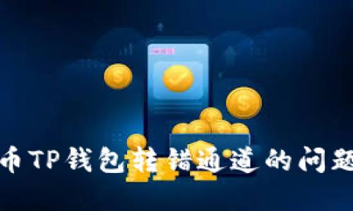 如何解决火币TP钱包转错通道的问题及应对措施