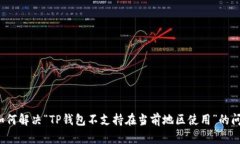 如何解决“TP钱包不支持在当前地区使用”的问